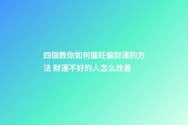 四個教你如何催旺偏財運的方法 財運不好的人怎么改善